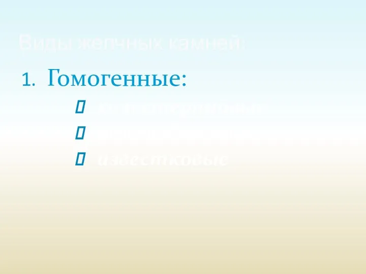 Гомогенные: холестериновые билирубиновые известковые Виды желчных камней: