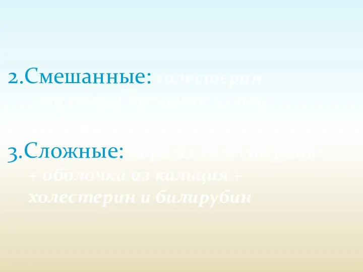 2.Смешанные: холестерин +желчный пигмент + соли кальция 3.Сложные: ядро из холестерина