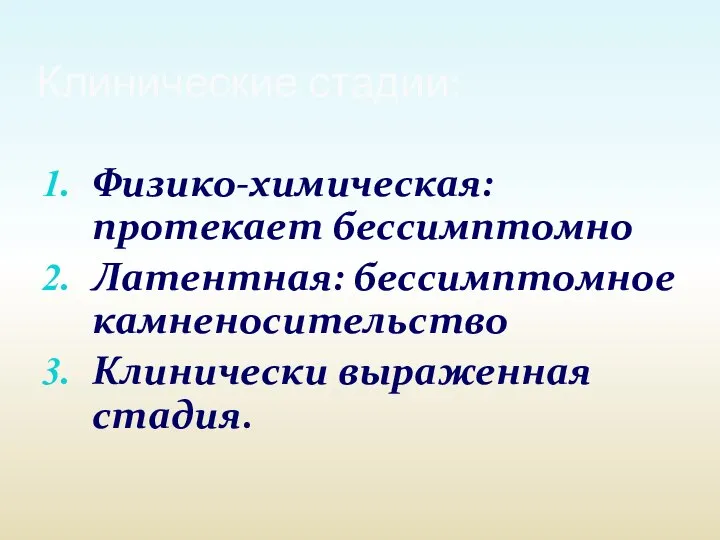 Физико-химическая: протекает бессимптомно Латентная: бессимптомное камненосительство Клинически выраженная стадия. Клинические стадии: