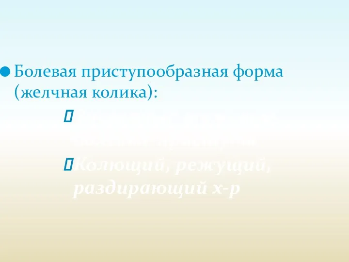 Болевая приступообразная форма (желчная колика): Внезапные тяжелые болевые приступы Колющий, режущий, раздирающий х-р