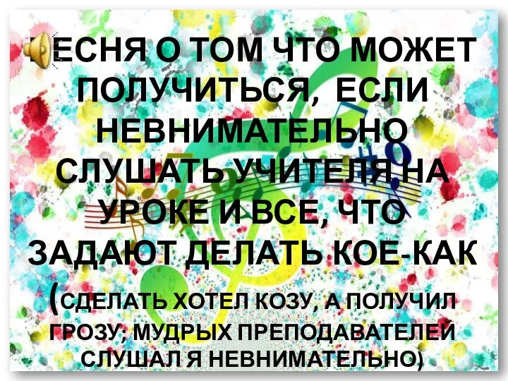 ПЕСНЯ О ТОМ ЧТО МОЖЕТ ПОЛУЧИТЬСЯ, ЕСЛИ НЕВНИМАТЕЛЬНО СЛУШАТЬ УЧИТЕЛЯ НА