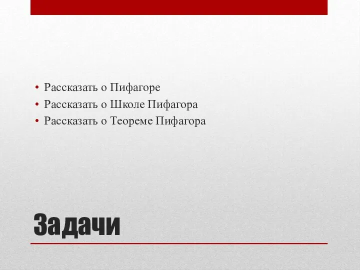 Задачи Рассказать о Пифагоре Рассказать о Школе Пифагора Рассказать о Теореме Пифагора