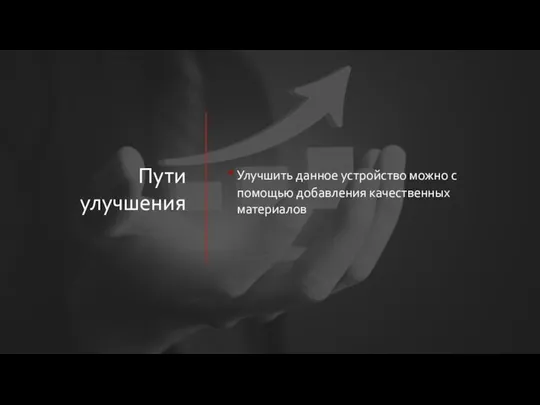 Пути улучшения Улучшить данное устройство можно с помощью добавления качественных материалов