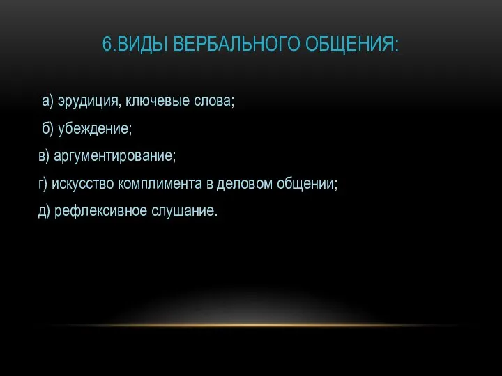 6.ВИДЫ ВЕРБАЛЬНОГО ОБЩЕНИЯ: а) эрудиция, ключевые слова; б) убеждение; в) аргументирование;