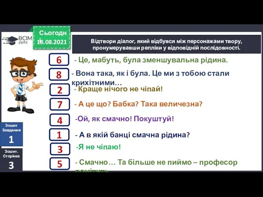 18.08.2021 Сьогодні Відтвори діалог, який відбувся між персонажами твору, пронумерувавши репліки