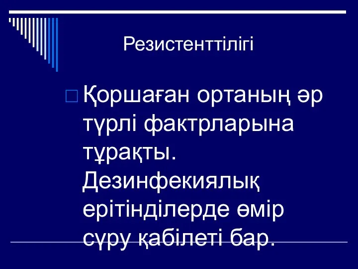 Резистенттілігі Қоршаған ортаның әр түрлі фактрларына тұрақты. Дезинфекиялық ерітінділерде өмір сүру қабілеті бар.