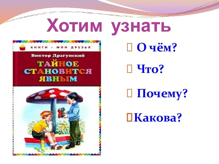 Хотим узнать О чём? Что? Почему? Какова?