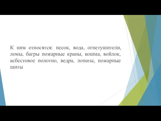 К ним относятся: песок, вода, огнетушители, ломы, багры пожарные краны, кошма,