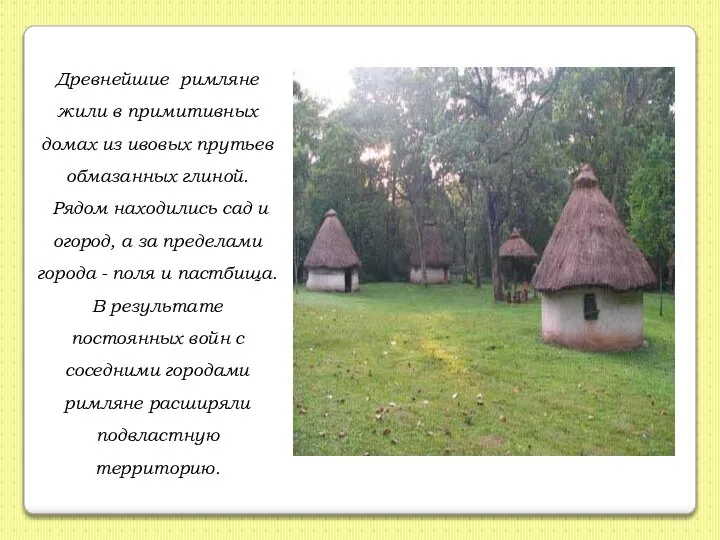 Древнейшие римляне жили в примитивных домах из ивовых прутьев обмазанных глиной.