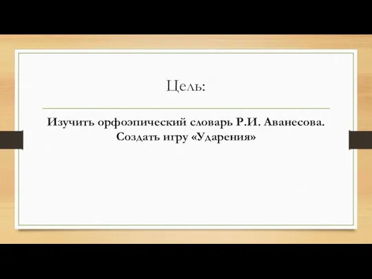 Цель: Изучить орфоэпический словарь Р.И. Аванесова. Создать игру «Ударения»