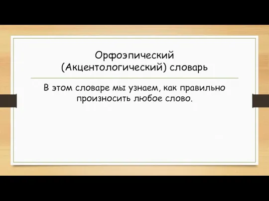 Орфоэпический (Акцентологический) словарь В этом словаре мы узнаем, как правильно произносить любое слово.