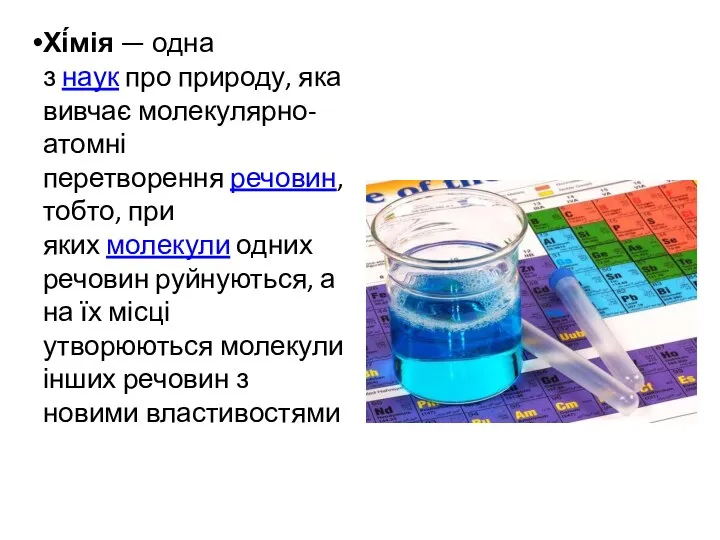 Хі́мія — одна з наук про природу, яка вивчає молекулярно-атомні перетворення