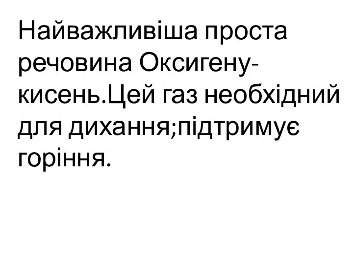 Найважливіша проста речовина Оксигену-кисень.Цей газ необхідний для дихання;підтримує горіння.