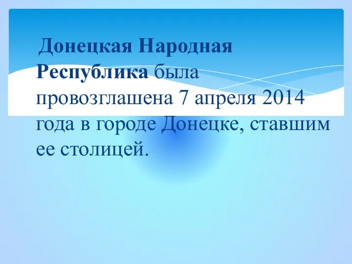 Донецкая Народная Республика была провозглашена 7 апреля 2014 года в городе Донецке, ставшим ее столицей.