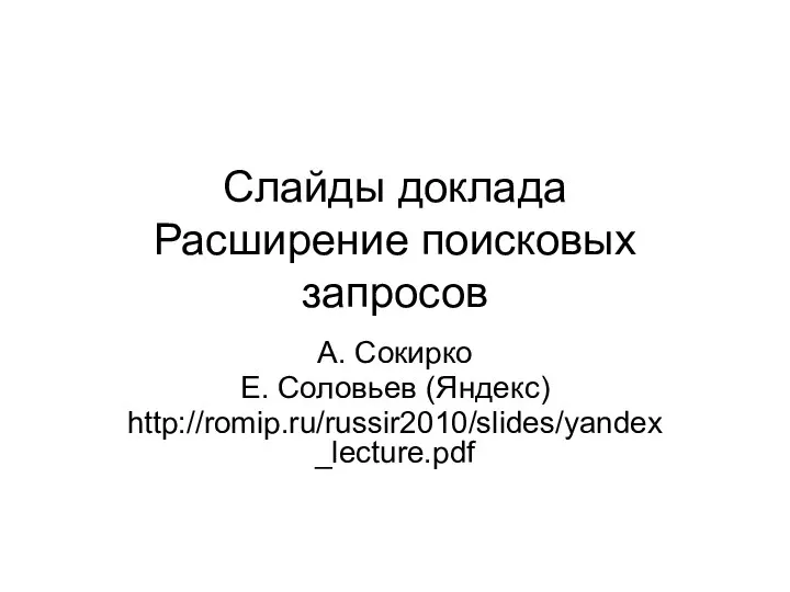 Слайды доклада Расширение поисковых запросов А. Сокирко Е. Соловьев (Яндекс) http://romip.ru/russir2010/slides/yandex_lecture.pdf