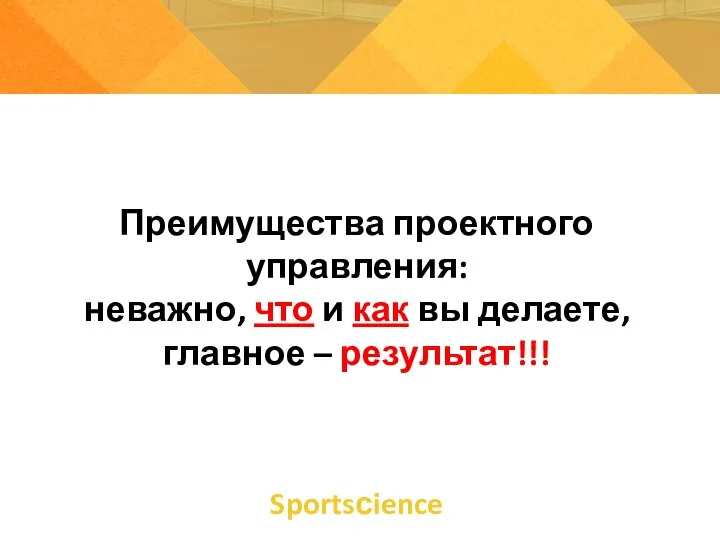 Преимущества проектного управления: неважно, что и как вы делаете, главное – результат!!! Sportsсience