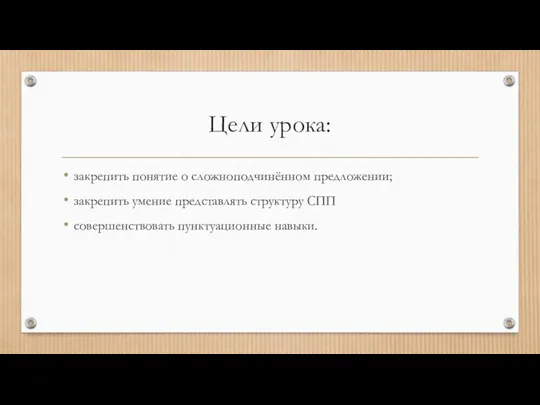 Цели урока: закрепить понятие о сложноподчинённом предложении; закрепить умение представлять структуру СПП совершенствовать пунктуационные навыки.