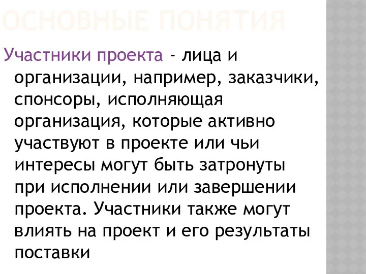 ОСНОВНЫЕ ПОНЯТИЯ Участники проекта - лица и организации, например, заказчики, спонсоры,