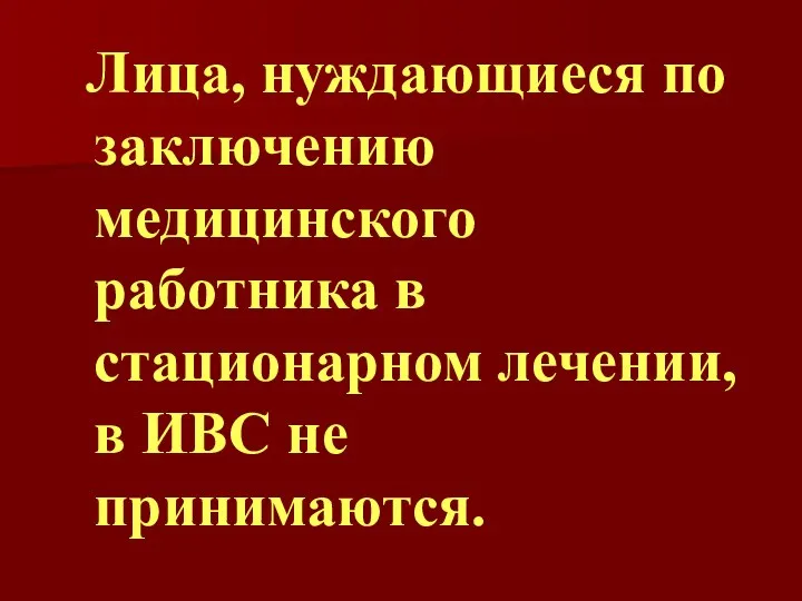 Лица, нуждающиеся по заключению медицинского работника в стационарном лечении, в ИВС не принимаются.