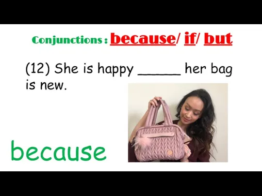 (12) She is happy _____ her bag is new. because Conjunctions : because/ if/ but