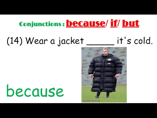 Conjunctions : because/ if/ but (14) Wear a jacket _____ it's cold. because