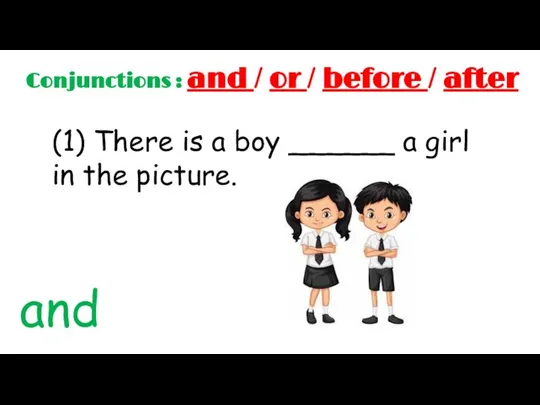 Conjunctions : and / or / before / after (1) There