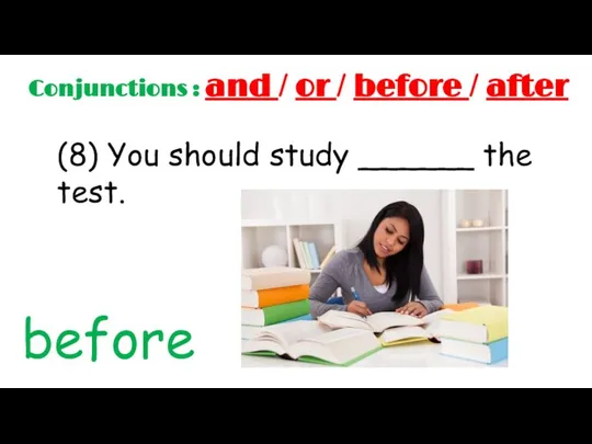 Conjunctions : and / or / before / after (8) You