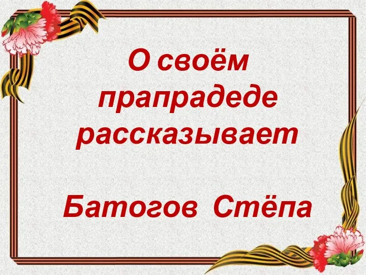 О своём прапрадеде рассказывает Батогов Стёпа