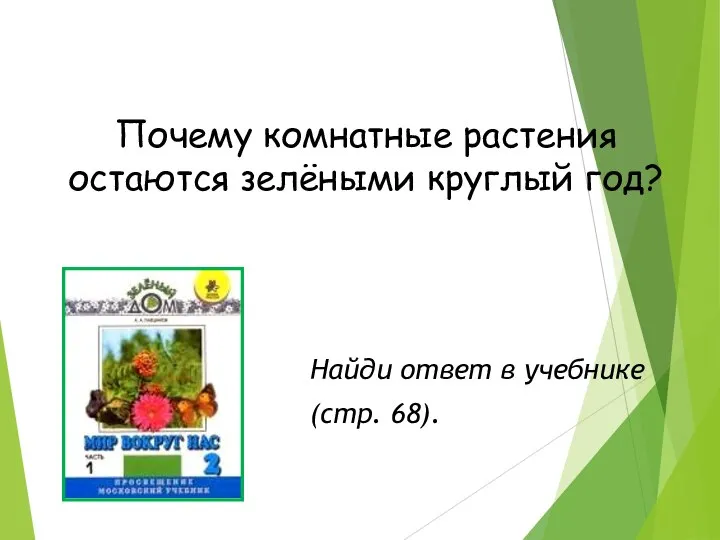 Почему комнатные растения остаются зелёными круглый год? Найди ответ в учебнике (стр. 68).