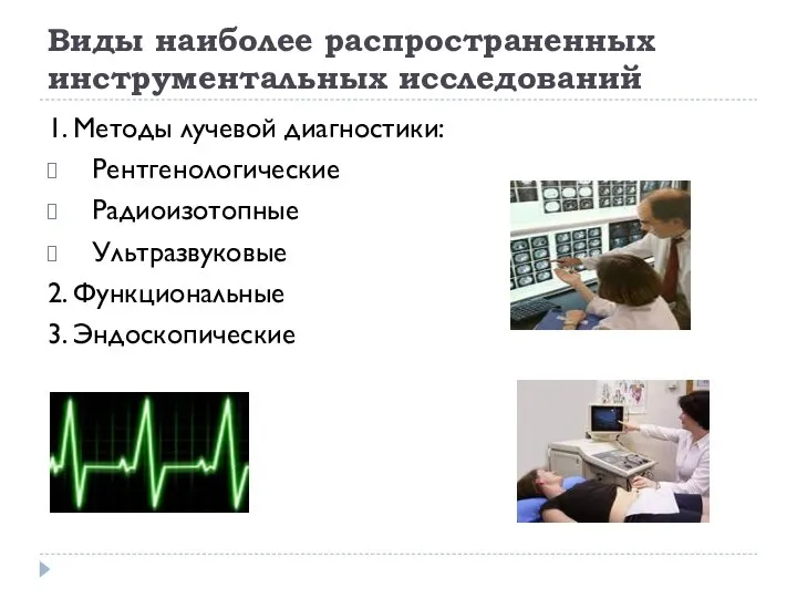 Виды наиболее распространенных инструментальных исследований 1. Методы лучевой диагностики: Рентгенологические Радиоизотопные Ультразвуковые 2. Функциональные 3. Эндоскопические