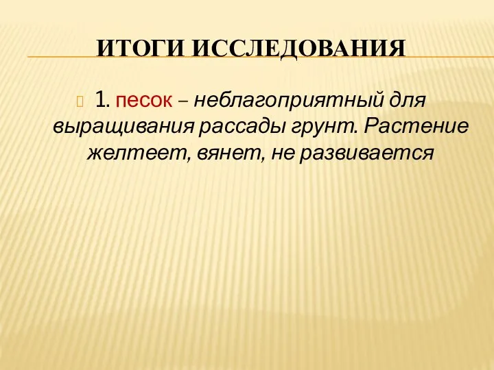 ИТОГИ ИССЛЕДОВАНИЯ 1. песок – неблагоприятный для выращивания рассады грунт. Растение желтеет, вянет, не развивается