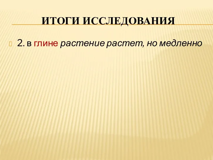 ИТОГИ ИССЛЕДОВАНИЯ 2. в глине растение растет, но медленно