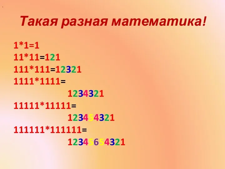 Такая разная математика! 1*1=1 11*11=121 111*111=12321 1111*1111= 1234321 11111*11111= 123454321 111111*111111= 12345654321 .