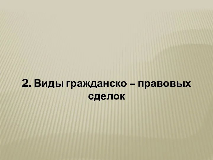 2. Виды гражданско – правовых сделок