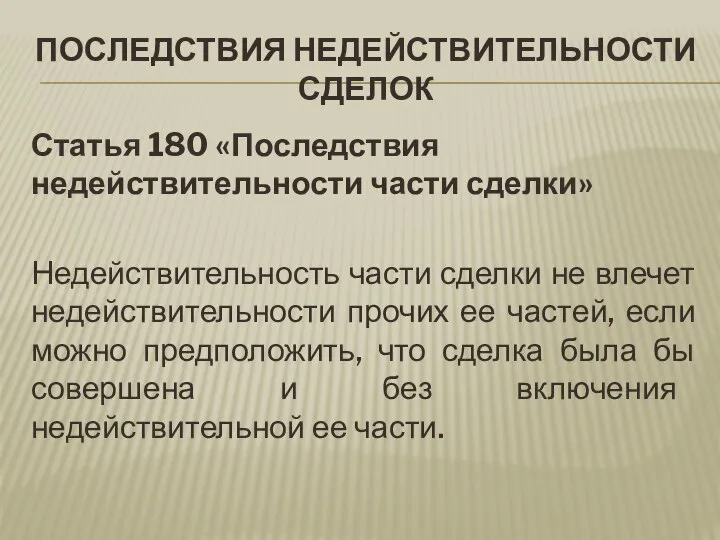 ПОСЛЕДСТВИЯ НЕДЕЙСТВИТЕЛЬНОСТИ СДЕЛОК Статья 180 «Последствия недействительности части сделки» Недействительность части