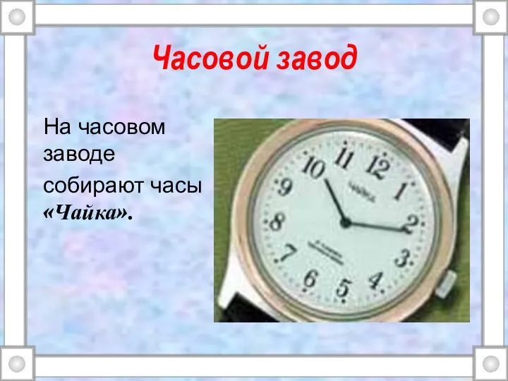 Часовой завод На часовом заводе собирают часы «Чайка».