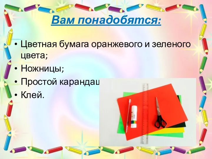 Вам понадобятся: Цветная бумага оранжевого и зеленого цвета; Ножницы; Простой карандаш; Клей.