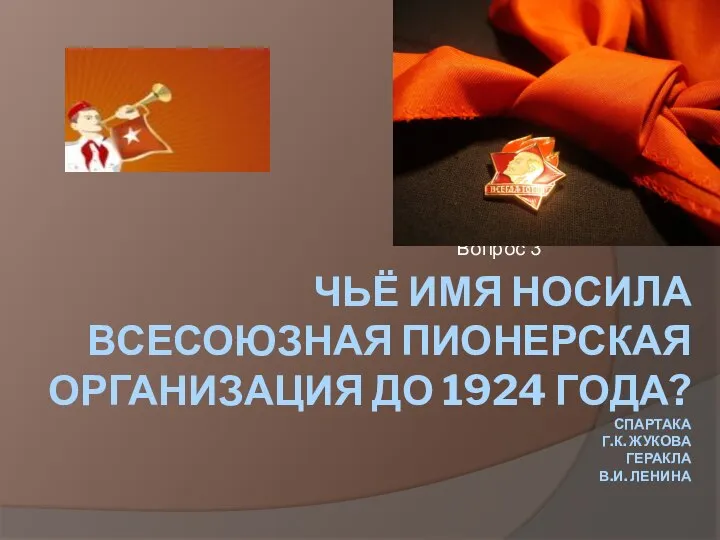 ЧЬЁ ИМЯ НОСИЛА ВСЕСОЮЗНАЯ ПИОНЕРСКАЯ ОРГАНИЗАЦИЯ ДО 1924 ГОДА? СПАРТАКА Г.К.