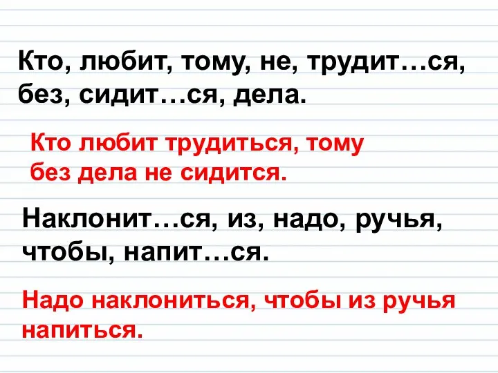 Кто, любит, тому, не, трудит…ся, без, сидит…ся, дела. Наклонит…ся, из, надо,