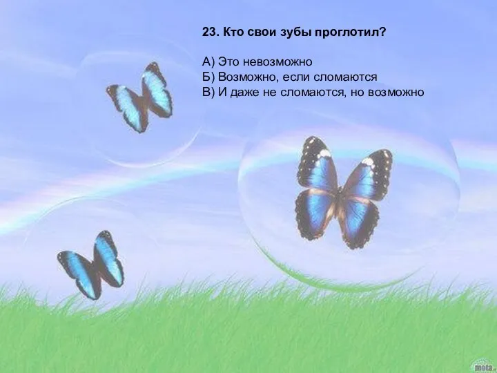 23. Кто свои зубы проглотил? А) Это невозможно Б) Возможно, если