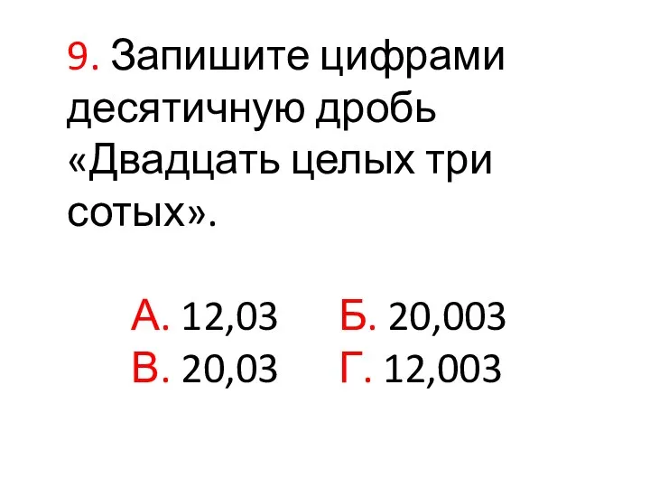 9. Запишите цифрами десятичную дробь «Двадцать целых три сотых». А. 12,03