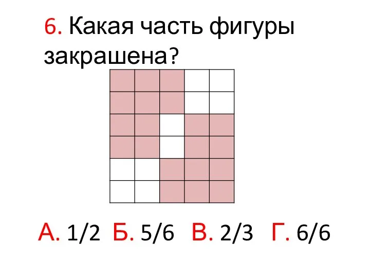 6. Какая часть фигуры закрашена? А. 1/2 Б. 5/6 В. 2/3 Г. 6/6