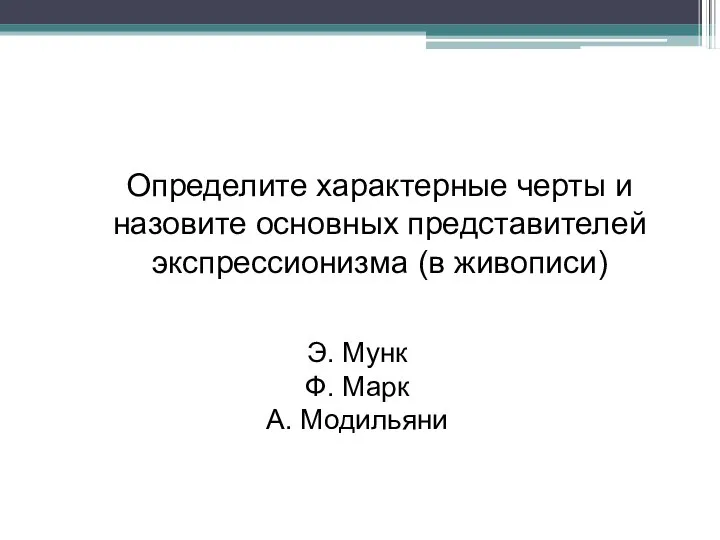 Определите характерные черты и назовите основных представителей экспрессионизма (в живописи) Э. Мунк Ф. Марк А. Модильяни