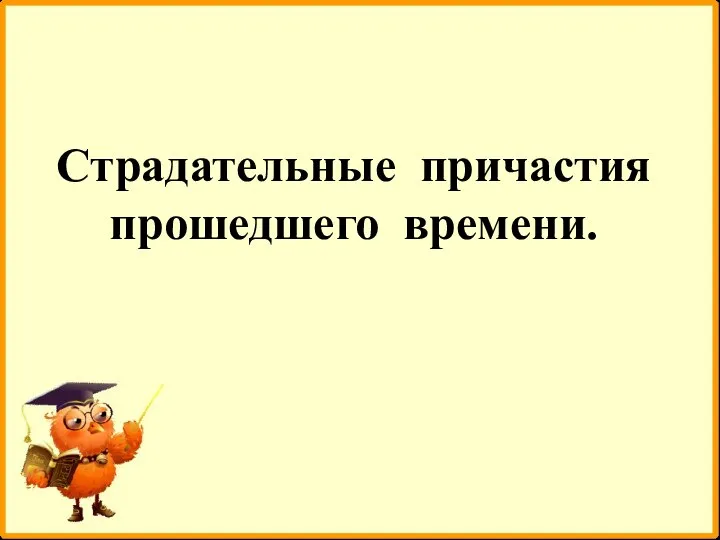 Страдательные причастия прошедшего времени.