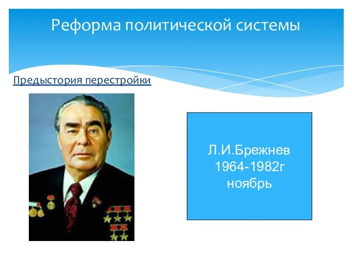 Предыстория перестройки Реформа политической системы Л.И.Брежнев 1964-1982г ноябрь