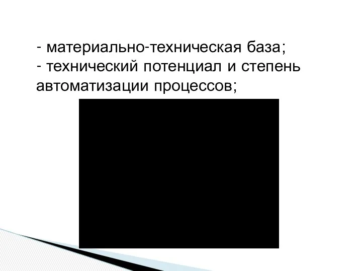 - материально-техническая база; - технический потенциал и степень автоматизации процессов;