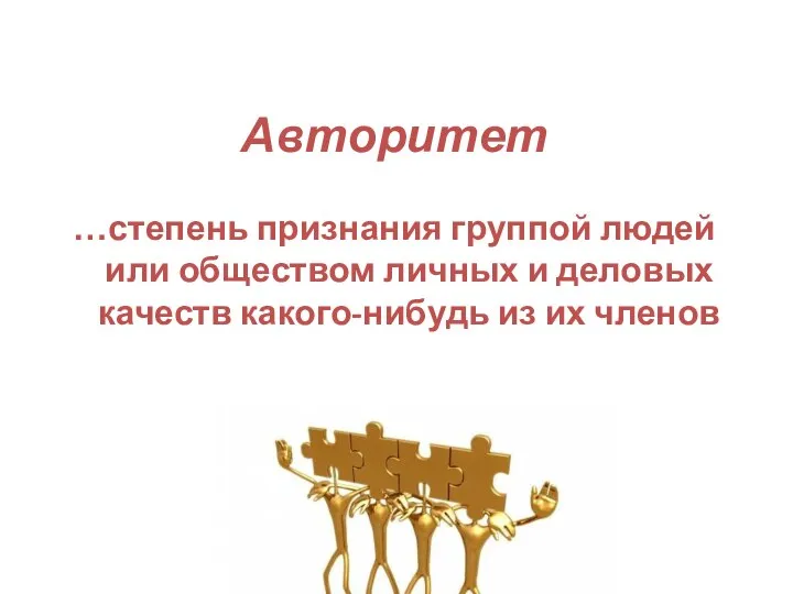 Авторитет …степень признания группой людей или обществом личных и деловых качеств какого-нибудь из их членов