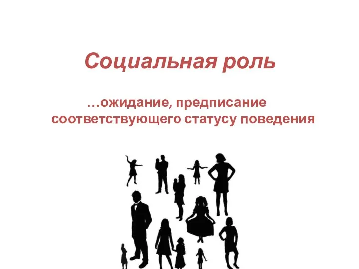 Социальная роль …ожидание, предписание соответствующего статусу поведения