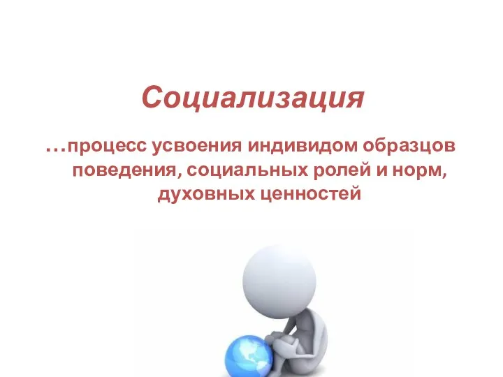 Социализация …процесс усвоения индивидом образцов поведения, социальных ролей и норм, духовных ценностей