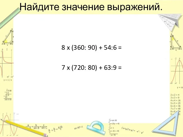 Найдите значение выражений. 8 x (360: 90) + 54:6 = 7